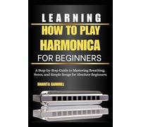 Learning How To Play Harmonica For Beginners: A Step-by-Step Guide to Mastering Breathing, Notes, and Simple Songs for Absolute Beginners