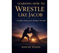 Learning How to Wrestle Like Jacob: A Leader’s Journey from Striving to Surrender
