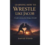Learning How to Wrestle Like Jacob: A Leader’s Journey from Striving to Surrender