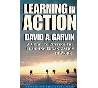 Learning in Action: A Guide to Putting the Learning Organization to Work