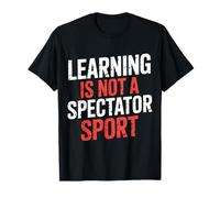 Learning is Not A Spectator Sport - T-Shirt
