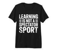 Learning is Not A Spectator Sport Teacher Motivation |- Premium T-Shirt