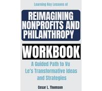 Learning Key Lessons of Reimagining Nonprofits and Philanthropy Workbook: A Guided Path to Vu Le’s Transformative Ideas and Strategies
