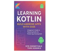 LEARNING KOTLIN: BUILD ANDROID APPS WITH EASE: A Beginner’s Guide to Mastering Kotlin for Mobile App Development