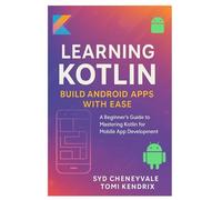LEARNING KOTLIN: BUILD ANDROID APPS WITH EASE: A Beginner’s Guide to Mastering Kotlin for Mobile App Development