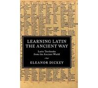 Learning Latin the Ancient Way: Latin Textbooks from the Ancient World