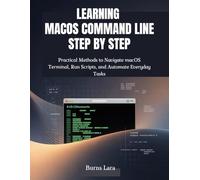 Learning macOS Command Line Step by Step: Practical Methods to Navigate macOS Terminal, Run Scripts, and Automate Everyday Tasks
