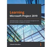 Learning Microsoft Project 2019: Streamline project, resource, and schedule management with Microsoft's project management software