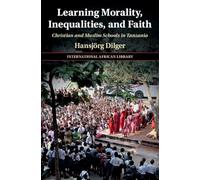 Learning Morality, Inequalities, and Faith: Christian and Muslim Schools in Tanzania (The International African Library)