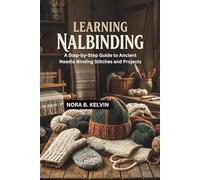 LEARNING NALBINDING: A STEP-BY-STEP GUIDE TO ANCIENT NEEDLE BINDING STITCHES AND PROJECTS
