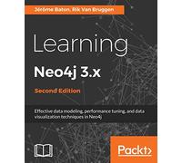 Learning Neo4j 3.x - Second Edition: Effective data modeling, performance tuning and data visualization techniques in Neo4j