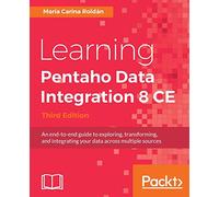 Learning Pentaho Data Integration 8 CE - Third Edition: An end-to-end guide to exploring, transforming, and integrating your data across multiple sources