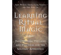 Learning Ritual Magic: Fundamental Theories and Practices for the Solitary Apprentice