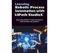 Learning Robotic Process Automation with UiPath StudioX: Step-by-Step Methods for Citizen Developers to Build Automation with Confidence