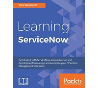 Learning ServiceNow: Get started with ServiceNow administration and development to manage and automate your IT Service Management processes
