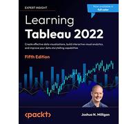 Learning Tableau 2022: Create effective data visualizations, build interactive visual analytics, and improve your data storytelling capabilities, 5th Edition