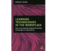 Learning Technologies in the Workplace: How to Successfully Implement Learning Technologies in Organizations