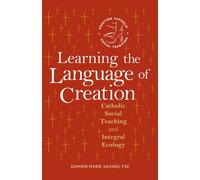 Learning the Language of Creation : Catholic Social Teaching and Integral Ecology