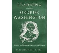 Learning Through George Washington : A Guide for Educators, Students, and Citizens