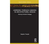 Learning through Making in Architectural Design: Realizing Embodied Pedagogy (Routledge Focus on Design Pedagogy)
