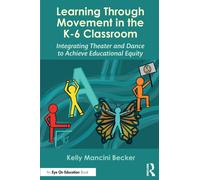 Learning Through Movement in the K-6 Classroom : Integrating Theater and Dance to Achieve Educational Equity