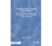 Learning to be a Popular Music Producer : An Educational, Entrepreneurial, and Personal Guide for Aspiring Music Producers