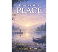Learning to Be at Peace: Finding Calm in a Chaotic World (The Inner Journey Series)