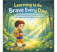 Learning to Be Brave Every Day: A motivational picture book for early readers that builds confidence and courage