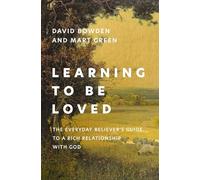 Learning to Be Loved : The Everyday Believer's Guide to a Rich Relationship with God