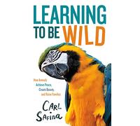 Learning to Be Wild (a Young Reader's Adaptation): How Animals Achieve Peace, Create Beauty, and Raise Families