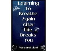 Learning to Breathe Again After Life Breaks You.: Finding peace, strength, and purpose after pain and loss.