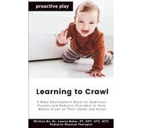Learning to Crawl: A Baby Development Book for Ambitious Parents and Pediatric Providers to Help Babies Crawl on Their Hands and Knees: 3 (Proactive Play)