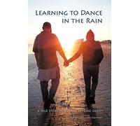 Learning To Dance In The Rain: A True Story About Life Beyond Death