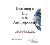 Learning to Die in the Anthropocene : Reflections on the End of a Civilization