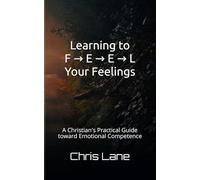 Learning to F → E → E → L Your Feelings: A Christian's Practical Guide toward Emotional Competence