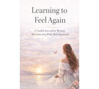 Learning to Feel Again: A Guided Journal for Women Reconnecting With Their Emotions