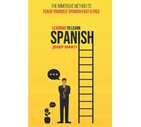 Learning to Learn Spanish: The Immersive Method To Teach Yourself Spanish Fast And Free