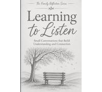 Learning to Listen: Small Conversations that Build Understanding and Connection (Family Reflection Series)