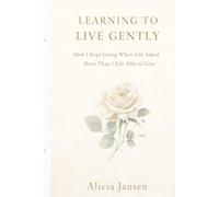 Learning to Live Gently: How I Kept Going When Life Asked More Than I Felt Able To Give