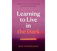 Learning to Live in the Dark: Essays in a Time of Catastrophe