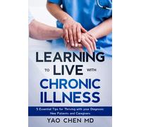 Learning to Live with Chronic Illness: 5 Essential Tips for Thriving with your Diagnosis: New Patients and Caregivers