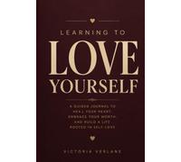 Learning to Love Yourself: A Guided Journal to Heal Your Heart, Embrace Your Worth, and Build a Life Rooted in Self-Love