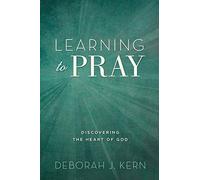 Learning to Pray: Discovering the Heart of God