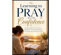 Learning to Pray With Confidence: 12 Adult Sunday School Lessons on Talking With God, Listening, Waiting, Interceding, and Trusting His Answers