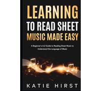 Learning to Read Sheet Music Made Easy: A Beginner's A-Z Guide to Reading Sheet Music to Understand the Language of Music