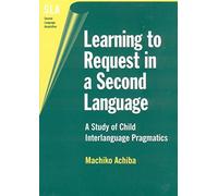 Learning to Request in a Second Language: A Study of Child Interlanguage Pragmatics: 2 (Second Language Acquisition)