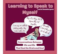 Learning To Speak To Myself: Conversations Between Me and Me That Heal the Brain and Soul
