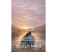 Learning to Stay: Communication, Repair, And The work of Choosing Each Other Again (The Staying Series)