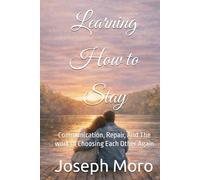Learning to Stay: Communication, Repair, And The work of Choosing Each Other Again (The Staying Series)