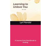 Learning to Unlove You: A Journey from Heartbreak to Healing.